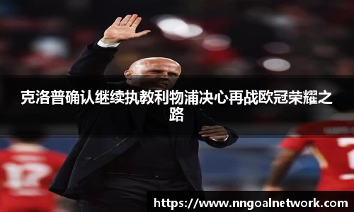 克洛普确认继续执教利物浦决心再战欧冠荣耀之路